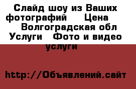 Слайд-шоу из Ваших фотографий.  › Цена ­ 600 - Волгоградская обл. Услуги » Фото и видео услуги   